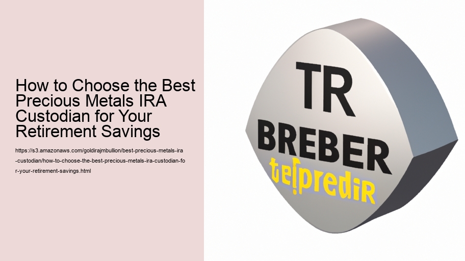 How to Choose the Best Precious Metals IRA Custodian for Your Retirement Savings  How to Choose the Best Precious Metals IRA Custodian for Your Retirement Savings