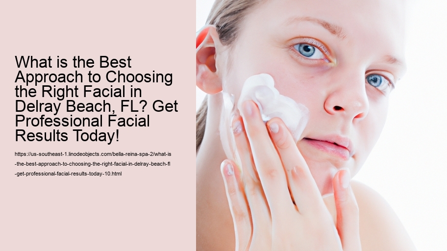 What is the Best Approach to Choosing the Right Facial in Delray Beach, FL? Get Professional Facial Results Today!