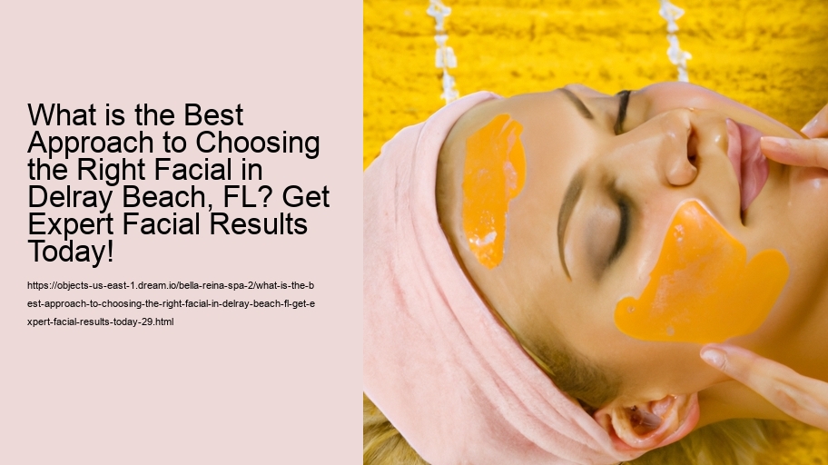 What is the Best Approach to Choosing the Right Facial in Delray Beach, FL? Get Expert Facial Results Today!