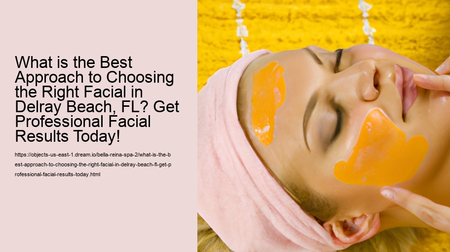 What is the Best Approach to Choosing the Right Facial in Delray Beach, FL? Get Professional Facial Results Today!