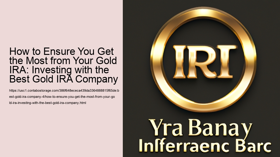 How to Ensure You Get the Most from Your Gold IRA: Investing with the Best Gold IRA Company 