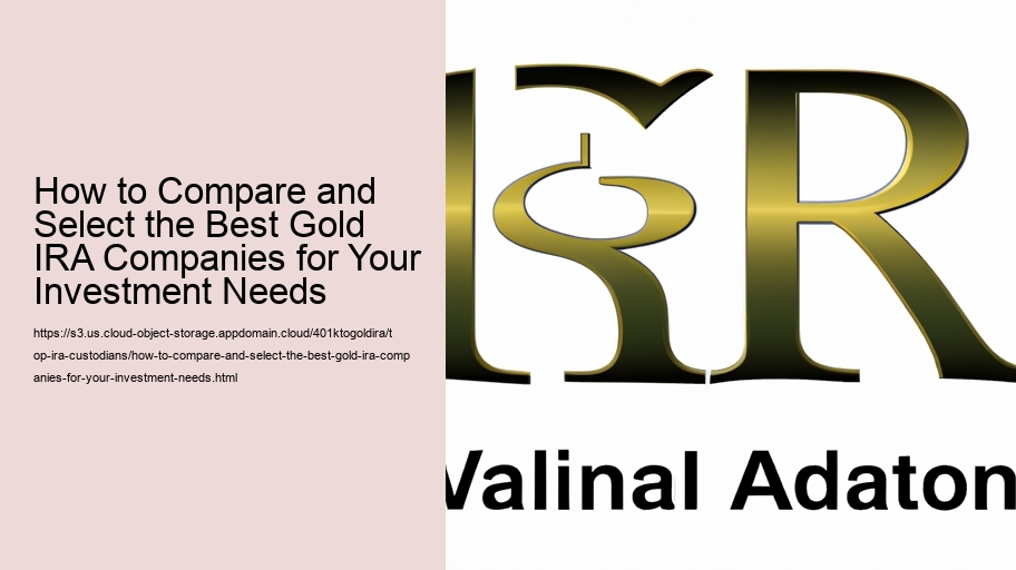 How to Compare and Select the Best Gold IRA Companies for Your Investment Needs