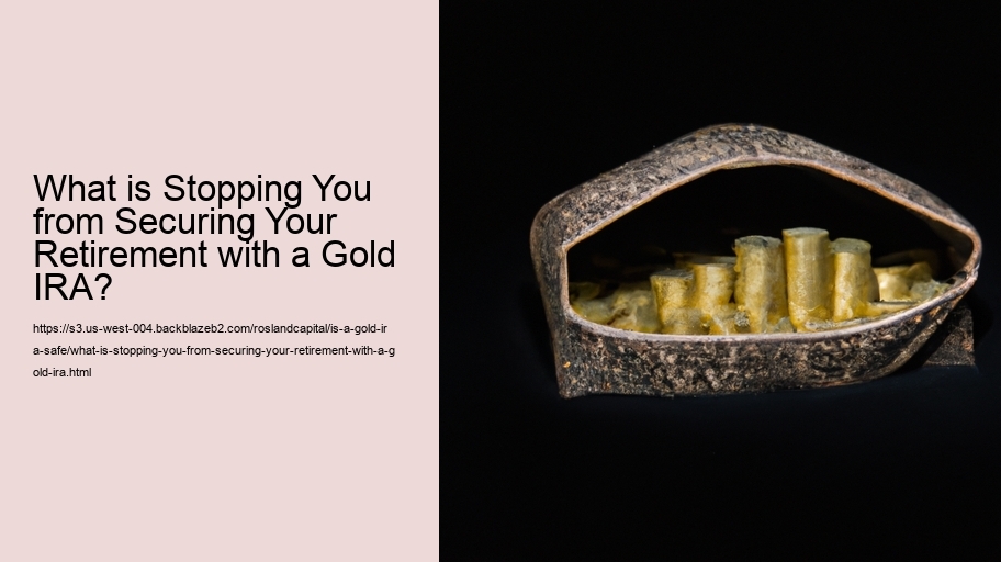 What is Stopping You from Securing Your Retirement with a Gold IRA?