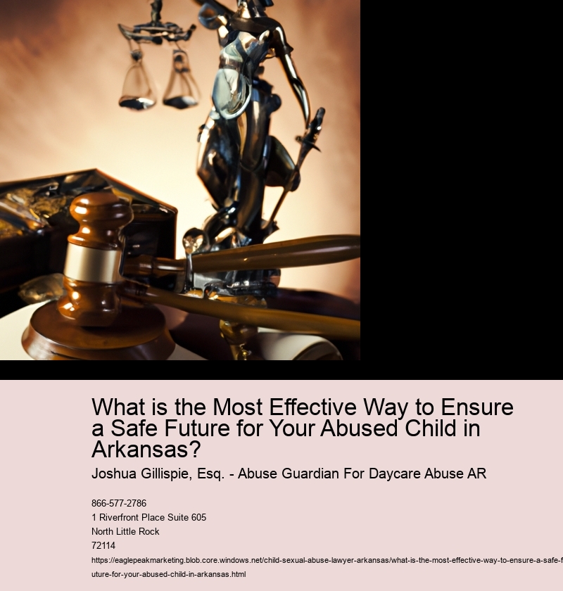 What is the Most Effective Way to Ensure a Safe Future for Your Abused Child in Arkansas?