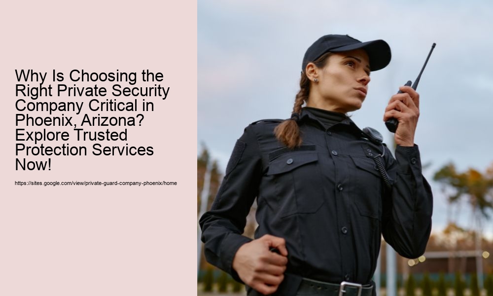 Why Is Choosing the Right Private Security Company Critical in Phoenix, Arizona? Explore Trusted Protection Services Now!