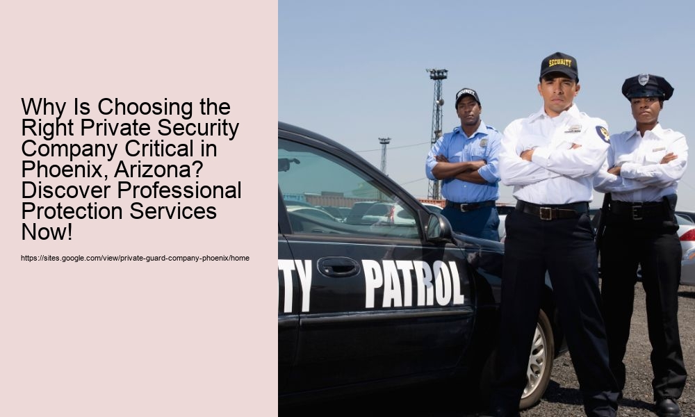 Why Is Choosing the Right Private Security Company Critical in Phoenix, Arizona? Discover Professional Protection Services Now!