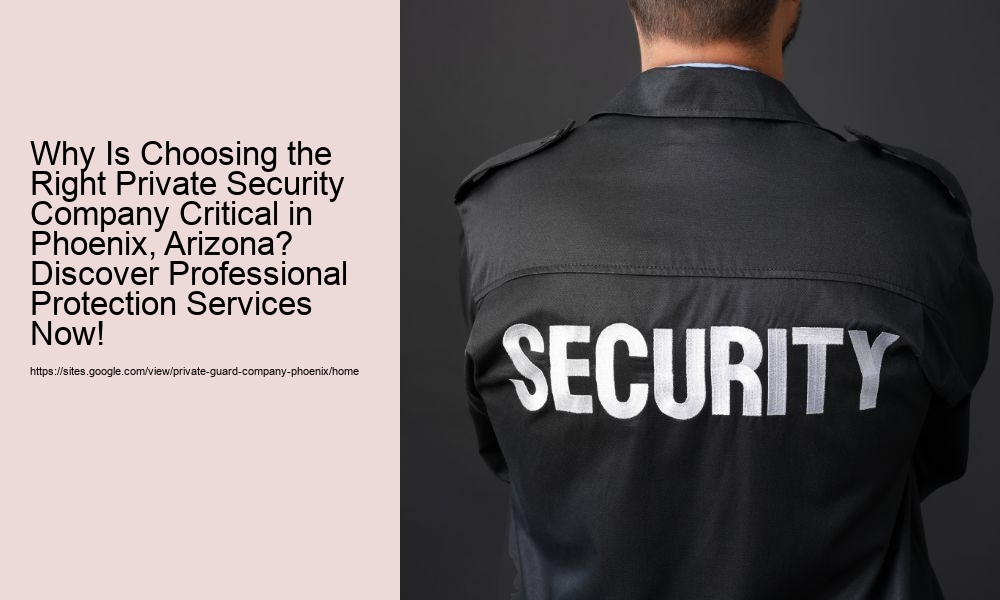 Why Is Choosing the Right Private Security Company Critical in Phoenix, Arizona? Discover Professional Protection Services Now!