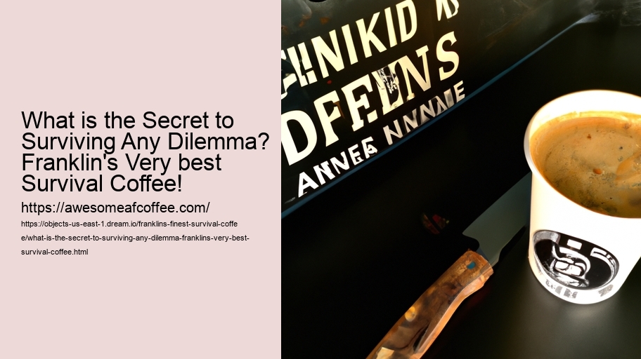 What is the Secret to Surviving Any Dilemma? Franklin's Very best Survival Coffee!