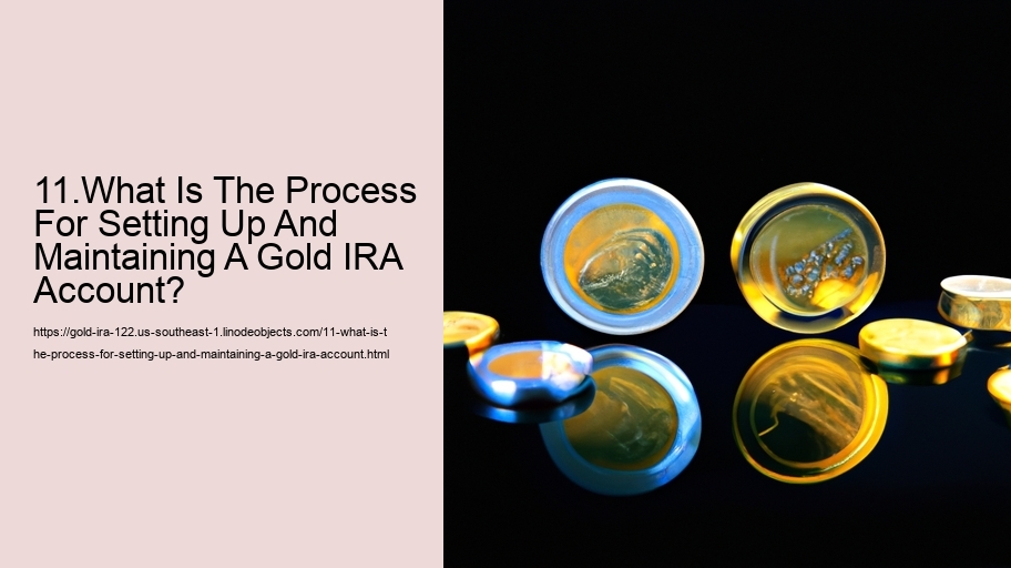 11.What Is The Process For Setting Up And Maintaining A Gold IRA Account?  