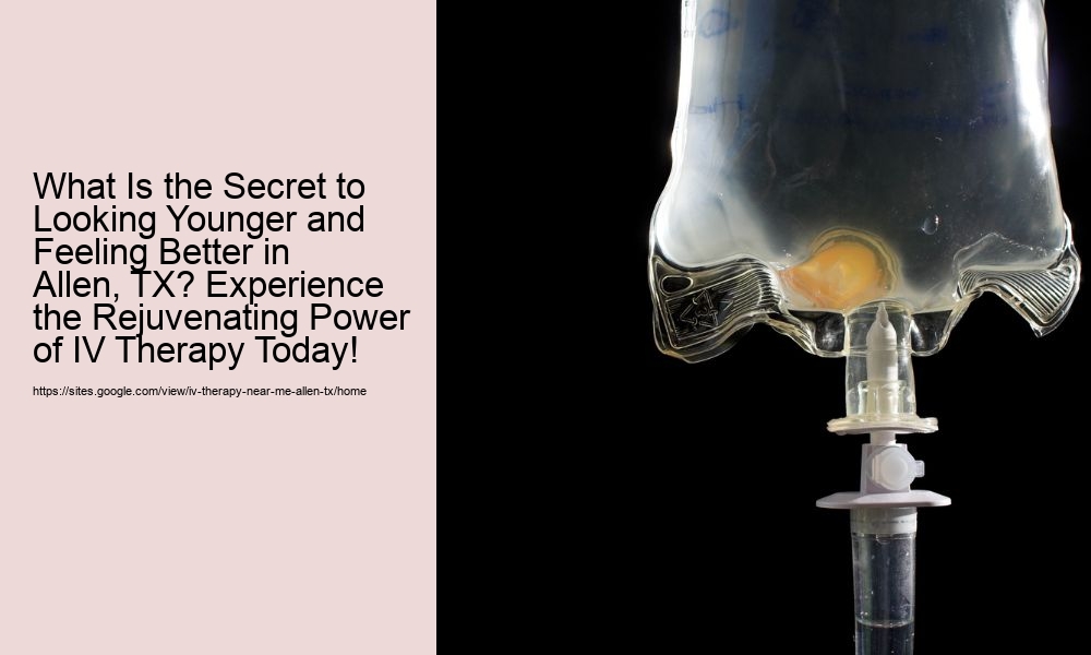 What Is the Secret to Looking Younger and Feeling Better in Allen, TX? Experience the Rejuvenating Power of IV Therapy Today!
