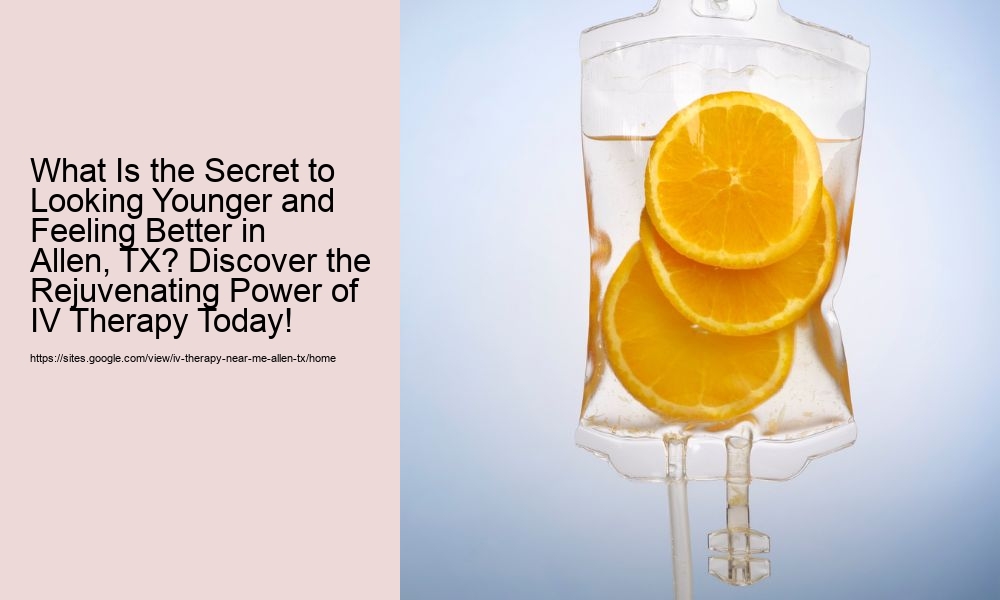 What Is the Secret to Looking Younger and Feeling Better in Allen, TX? Discover the Rejuvenating Power of IV Therapy Today!