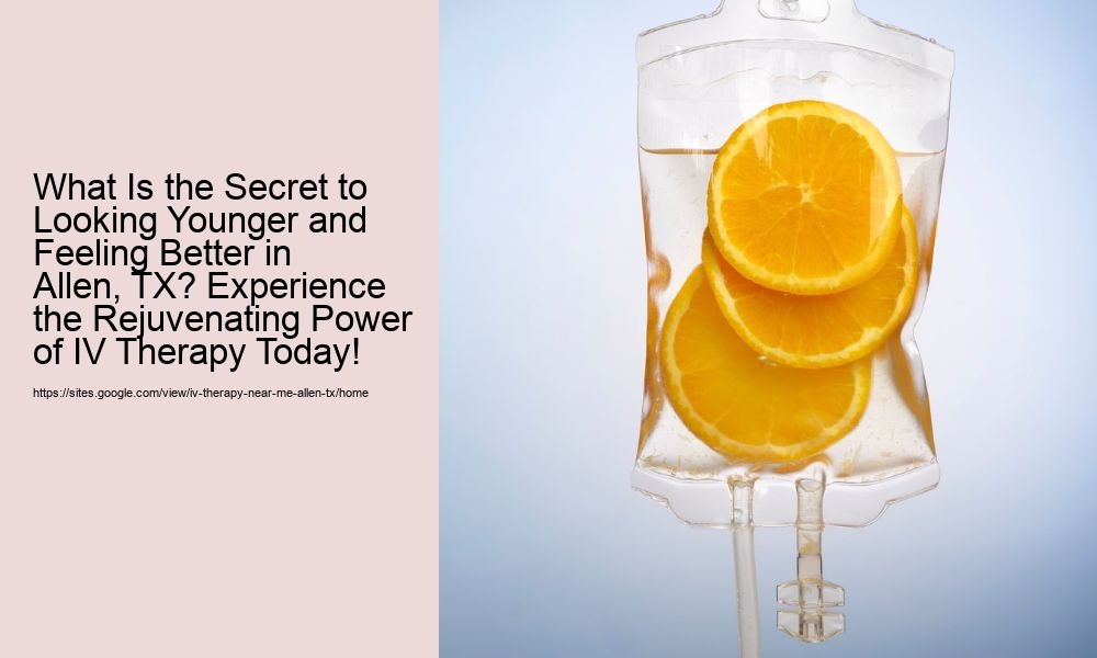 What Is the Secret to Looking Younger and Feeling Better in Allen, TX? Experience the Rejuvenating Power of IV Therapy Today!