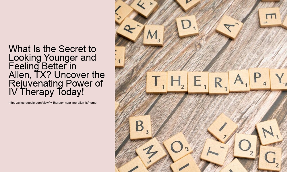 What Is the Secret to Looking Younger and Feeling Better in Allen, TX? Uncover the Rejuvenating Power of IV Therapy Today!