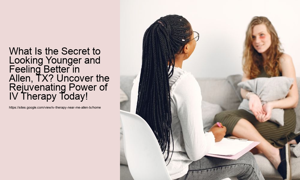 What Is the Secret to Looking Younger and Feeling Better in Allen, TX? Uncover the Rejuvenating Power of IV Therapy Today!