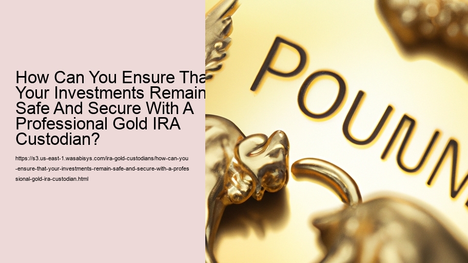 How Can You Ensure That Your Investments Remain Safe And Secure With A Professional Gold IRA Custodian? 