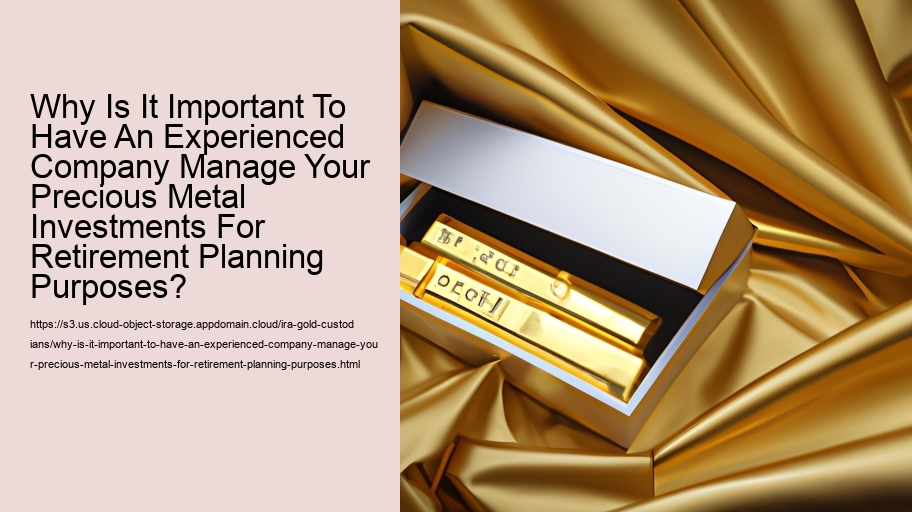 Why Is It Important To Have An Experienced Company Manage Your Precious Metal Investments For Retirement Planning Purposes? 