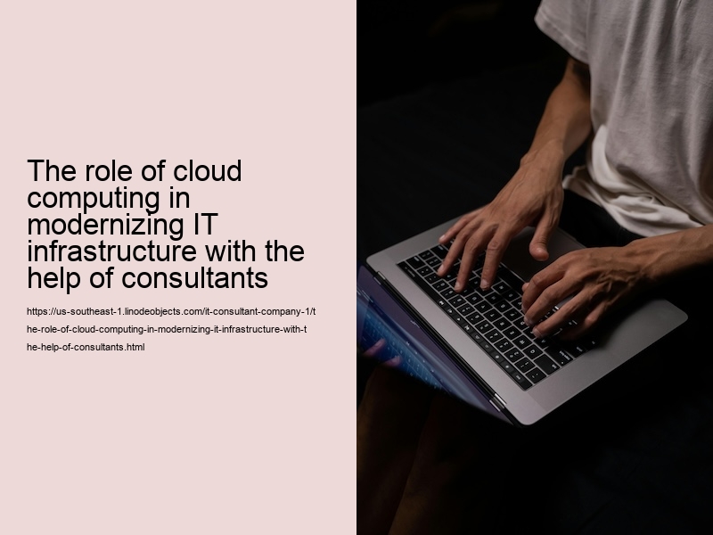 The role of cloud computing in modernizing IT infrastructure with the help of consultants 