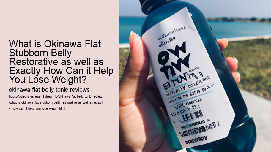 What is Okinawa Flat Stubborn Belly Restorative as well as Exactly How Can it Help You Lose Weight?