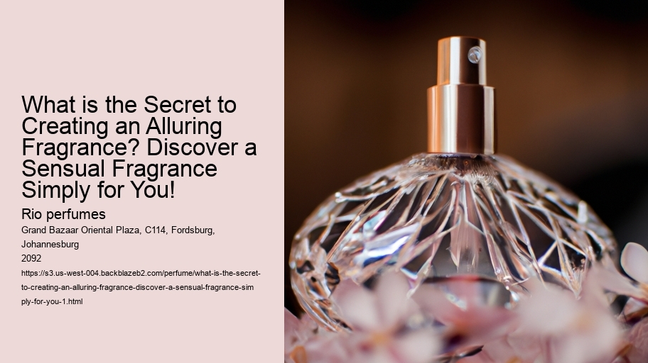 What is the Secret to Creating an Alluring Fragrance? Discover a Sensual Fragrance Simply for You!