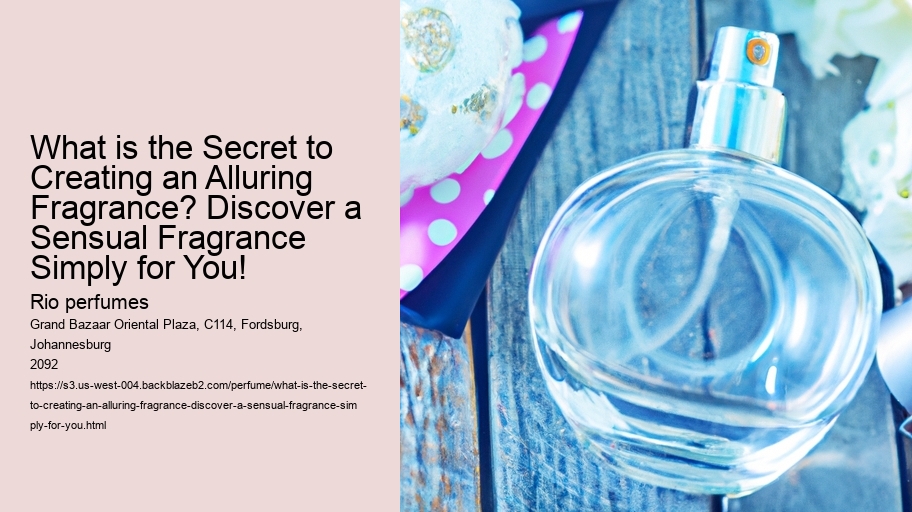 What is the Secret to Creating an Alluring Fragrance? Discover a Sensual Fragrance Simply for You!