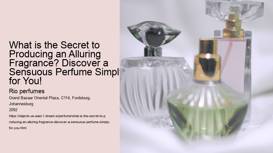 What is the Secret to Producing an Alluring Fragrance? Discover a Sensuous Perfume Simply for You!