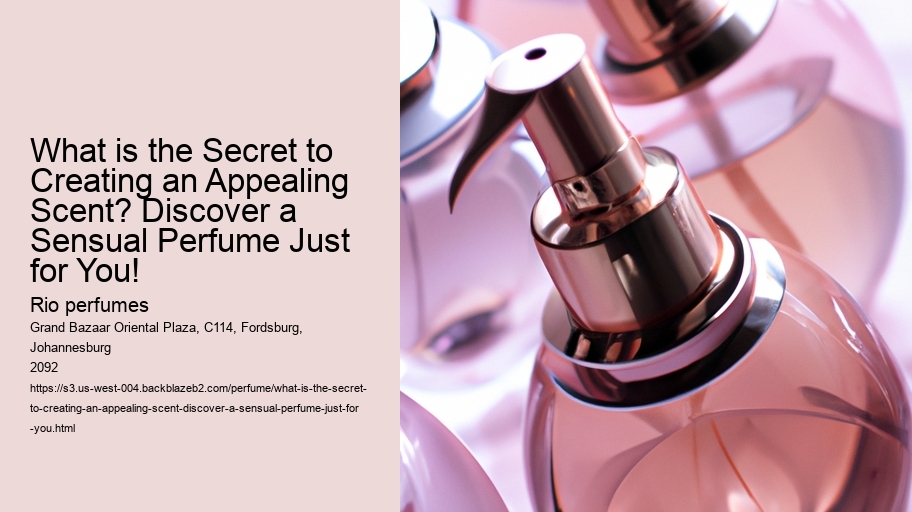 What is the Secret to Creating an Appealing Scent? Discover a Sensual Perfume Just for You!